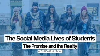 w/ Dr. @PaulGordonBrown
TheSocialMediaLivesofStudents
ThePromiseandtheReality
 