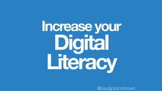 Increaseyour
Digital
Literacy
@paulgordonbrown
 
