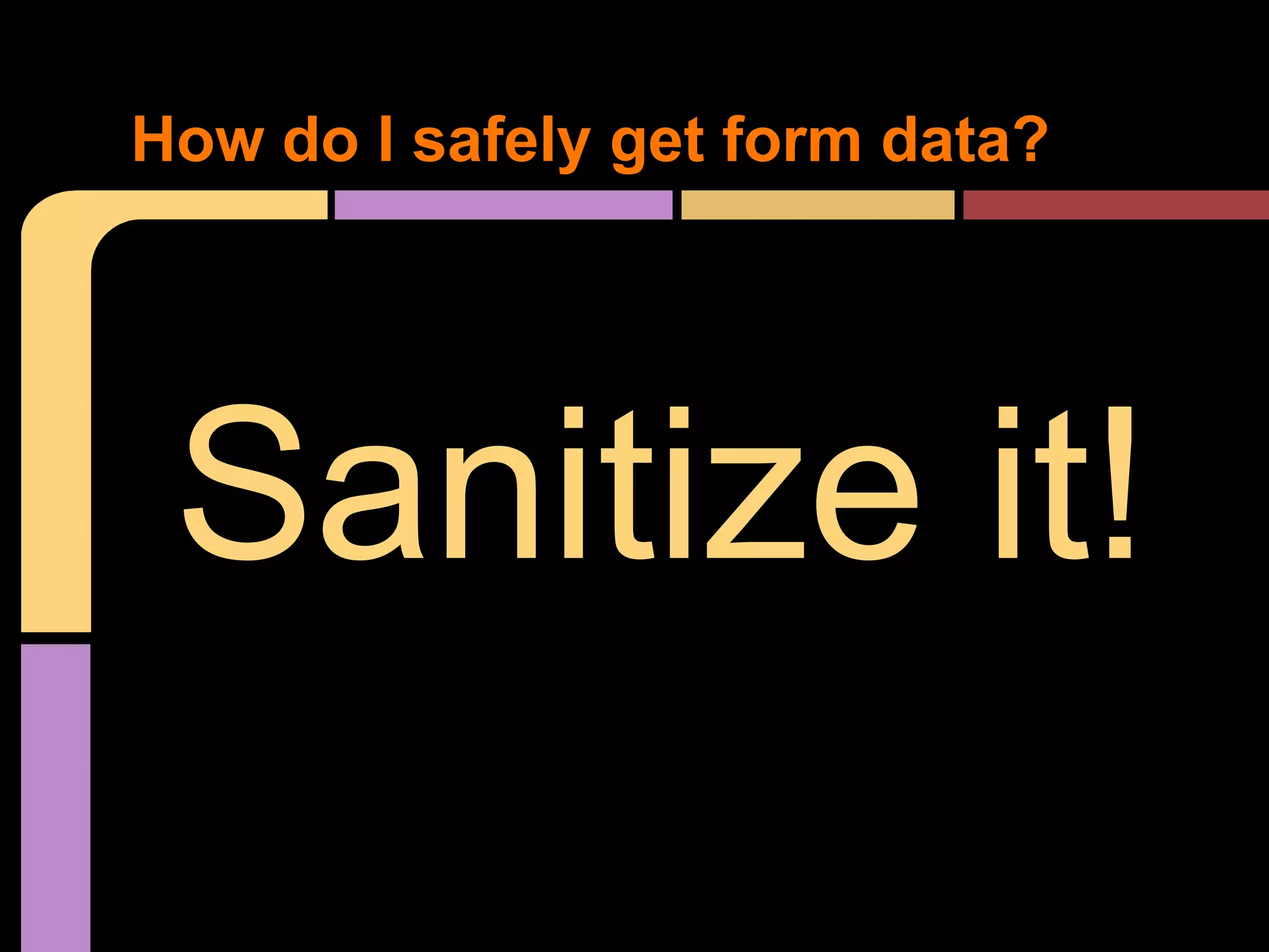 How do I safely get form data? Sanitize it! 
