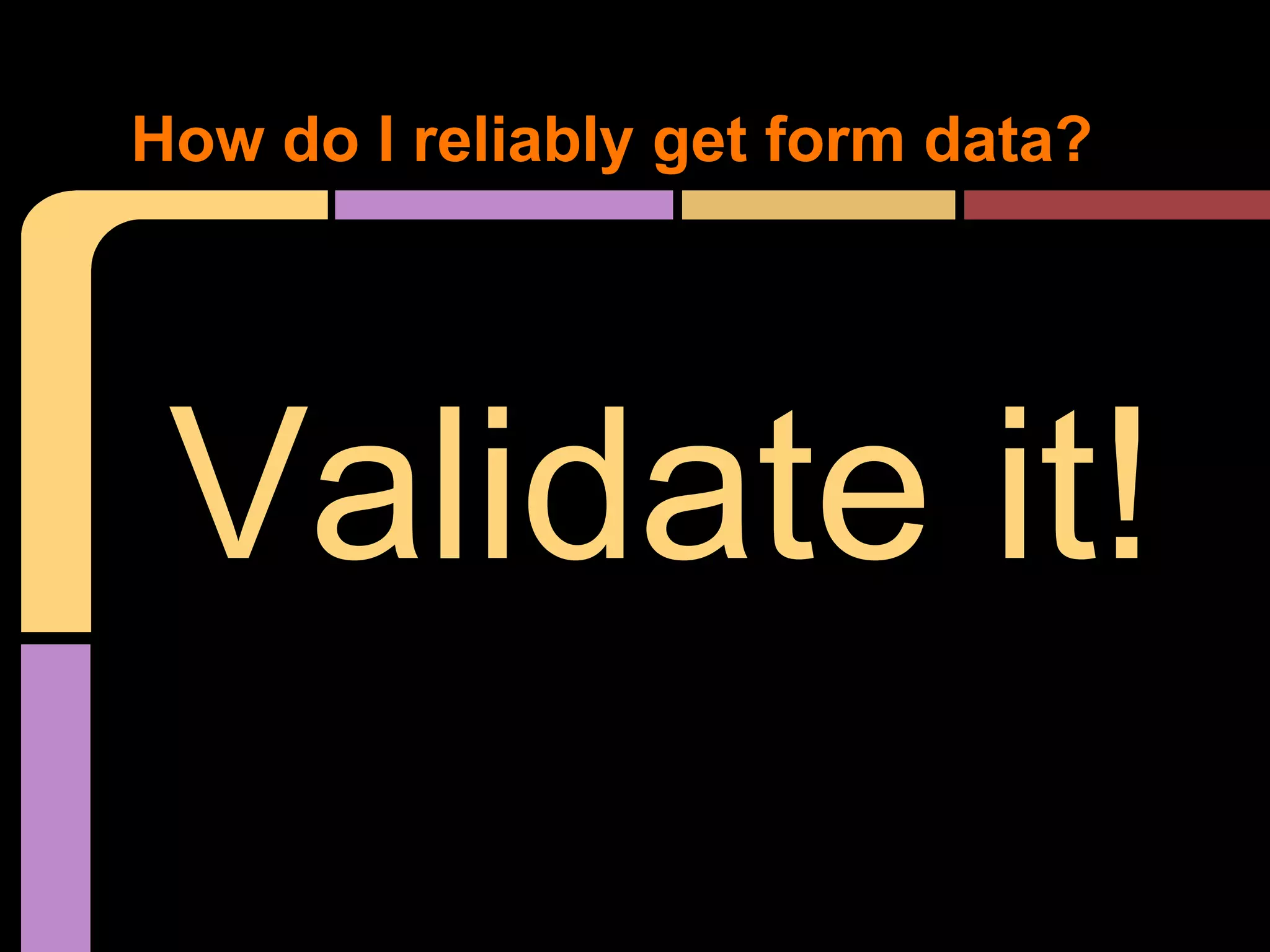 How do I reliably get form data? Validate it! 