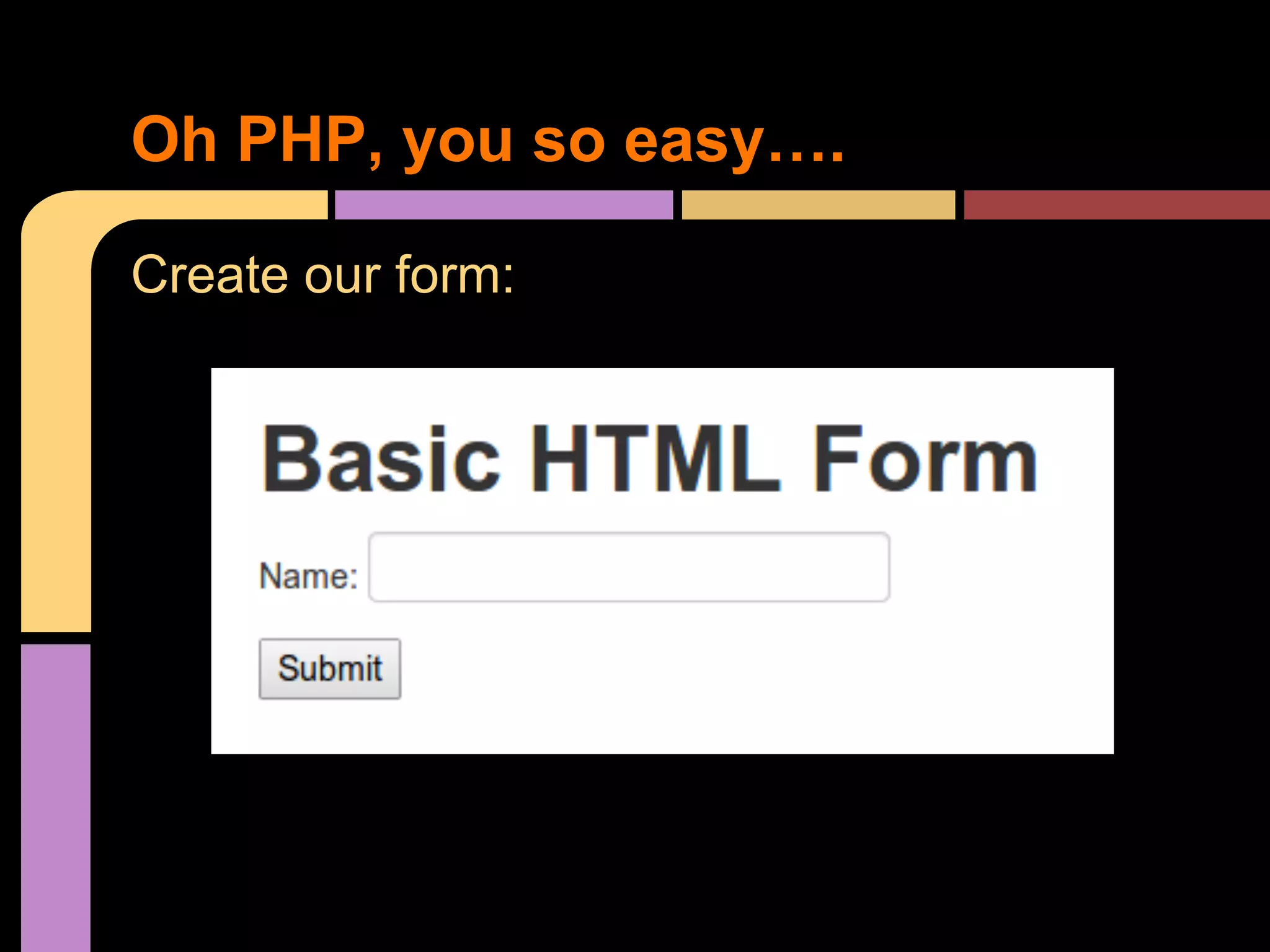 Oh PHP, you so easy…. Create our form: 