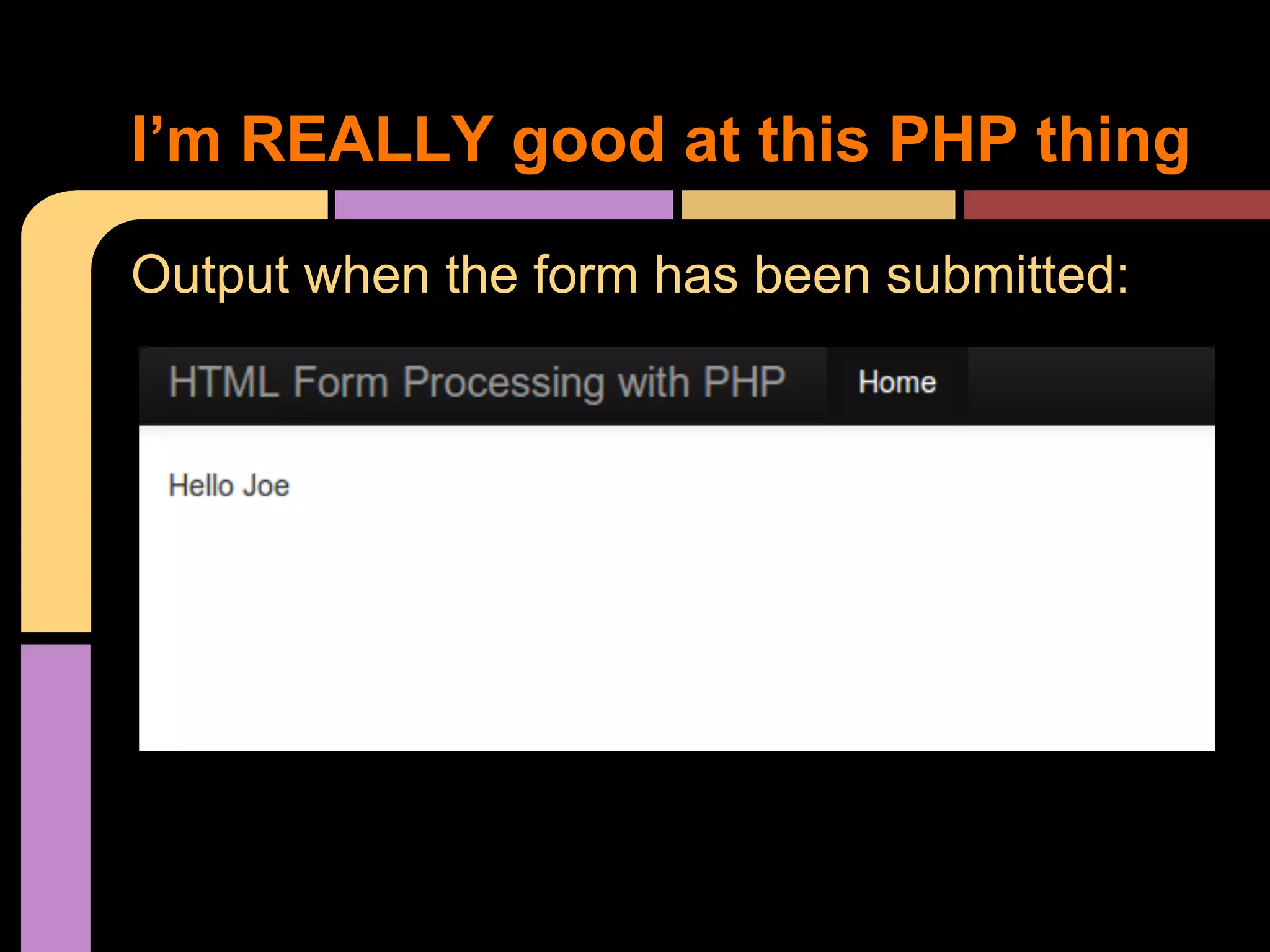 I’m REALLY good at this PHP thing Output when the form has been submitted: 