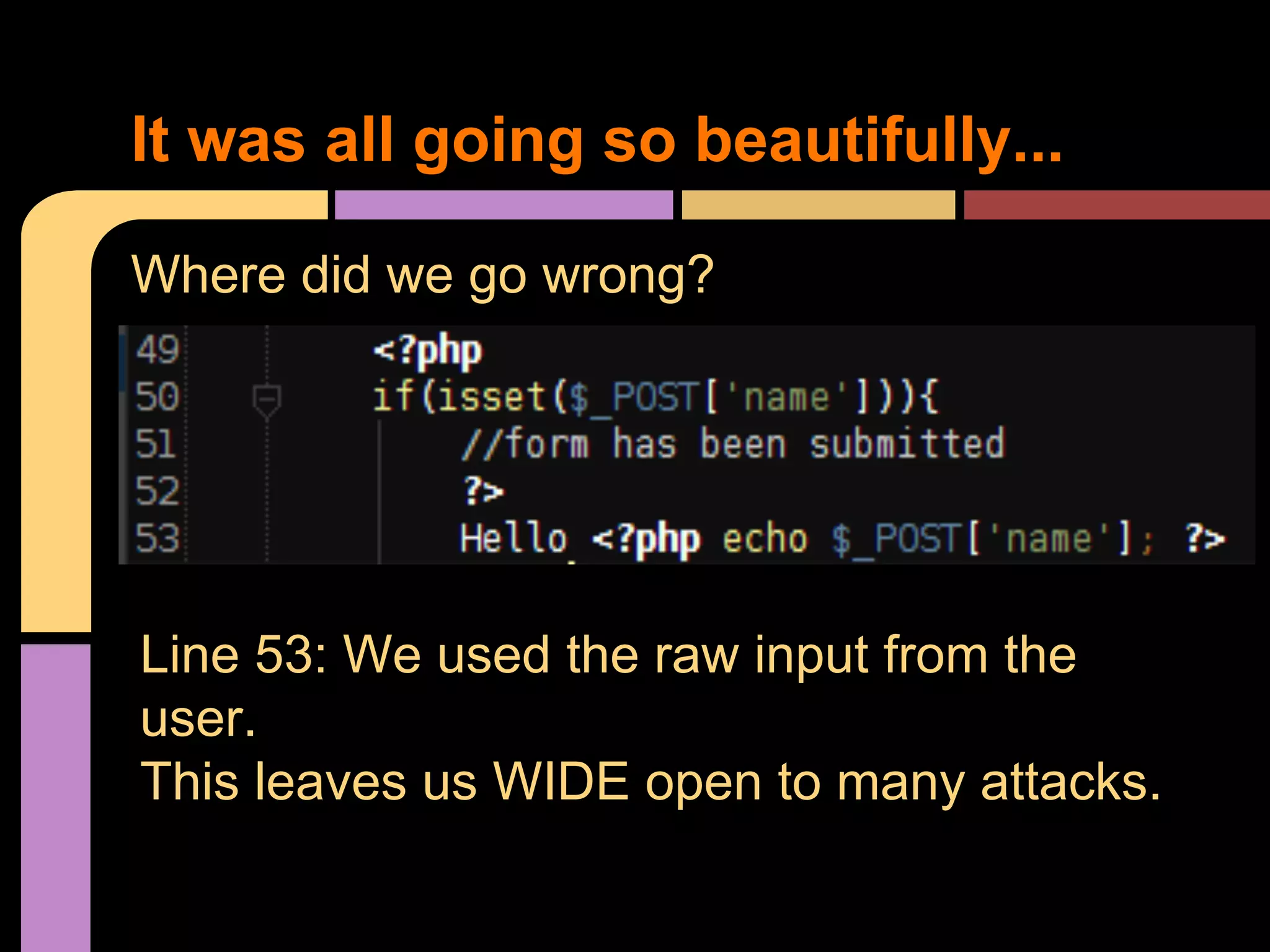 It was all going so beautifully... Where did we go wrong? Line 53: We used the raw input from the user. This leaves us WIDE open to many attacks. 