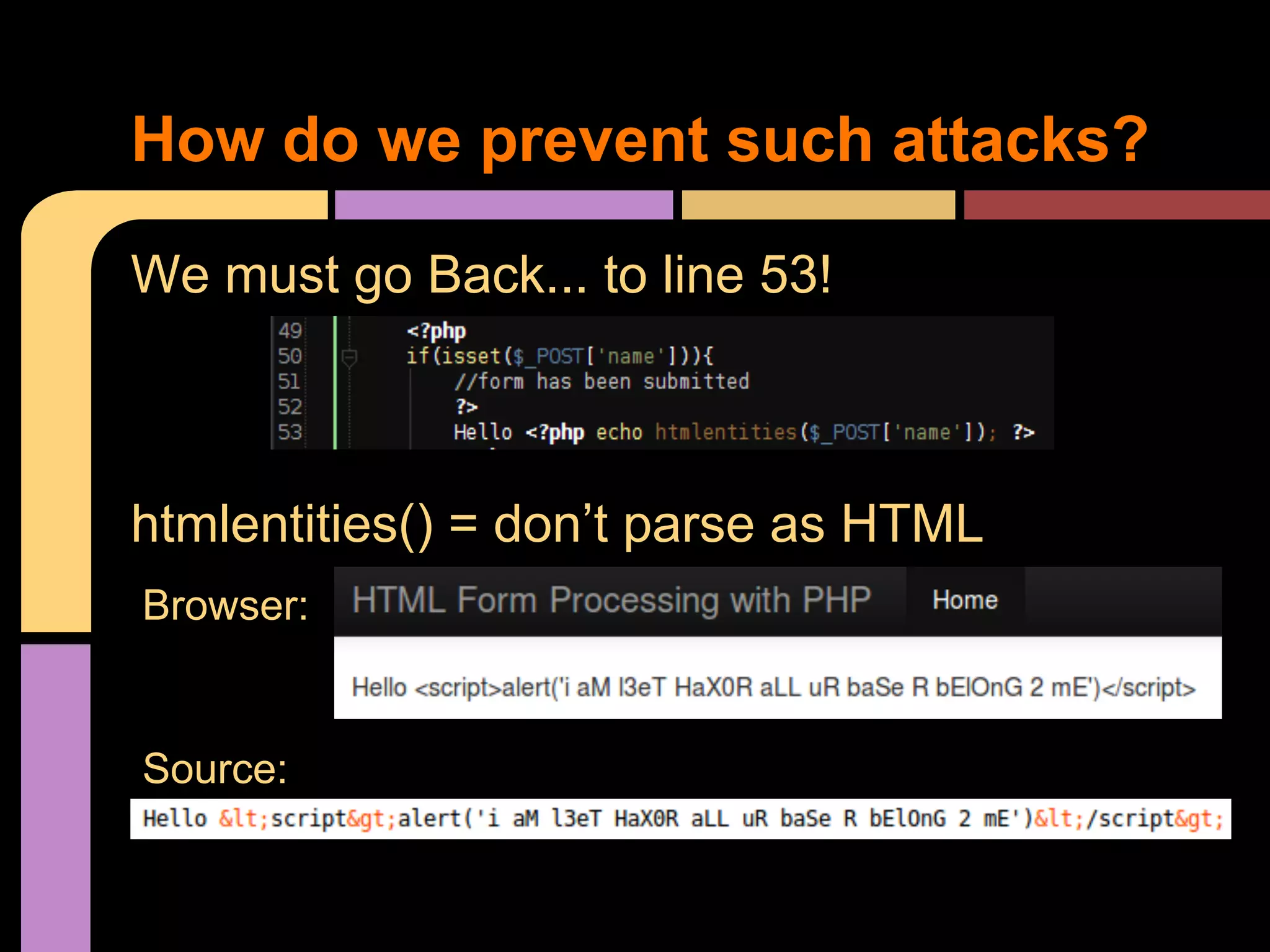 How do we prevent such attacks? We must go Back... to line 53! htmlentities() = don’t parse as HTML Browser: Source: 