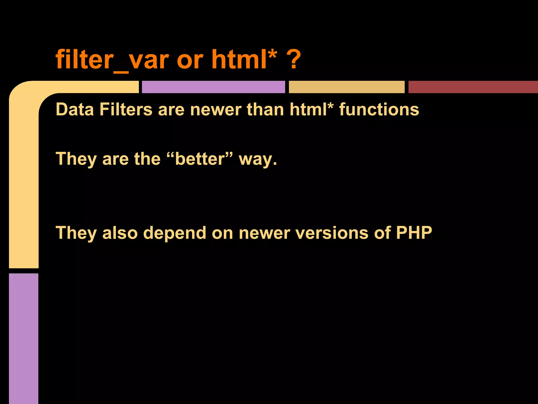 filter_var or html* ? Data Filters are newer than html* functions They are the “better” way. They also depend on newer versions of PHP 