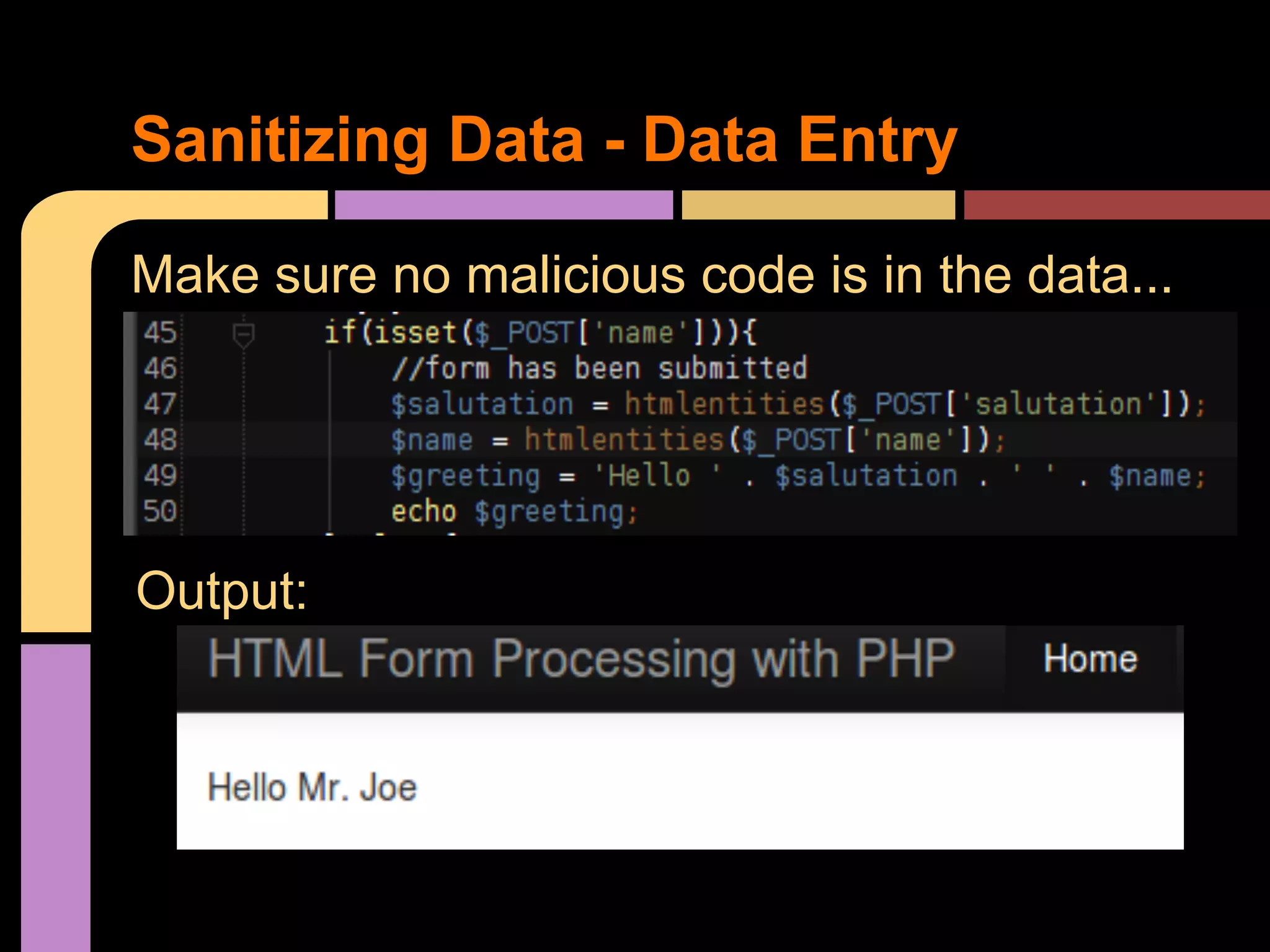 Sanitizing Data - Data Entry Make sure no malicious code is in the data... Output: 