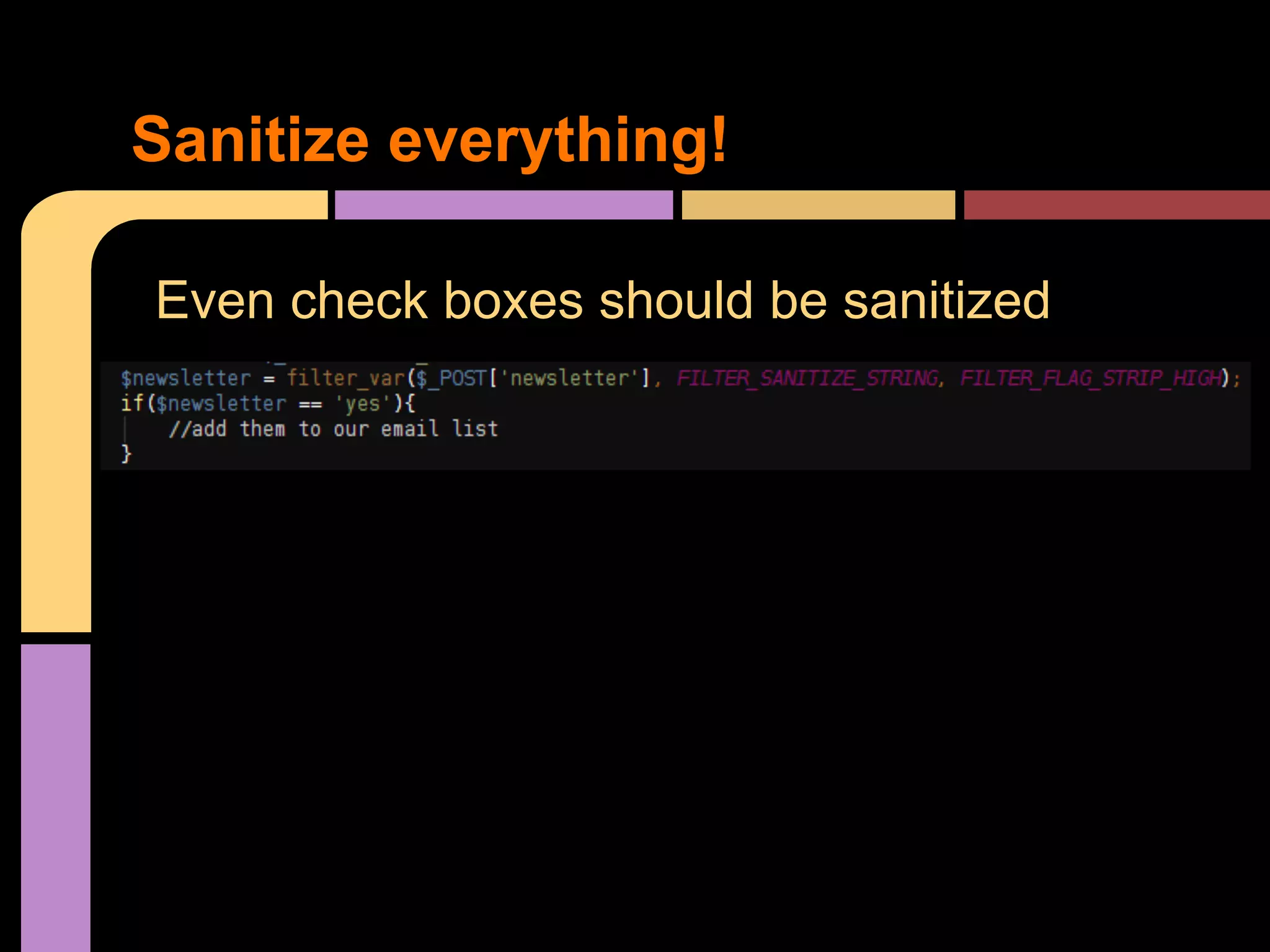 Sanitize everything! Even check boxes should be sanitized 