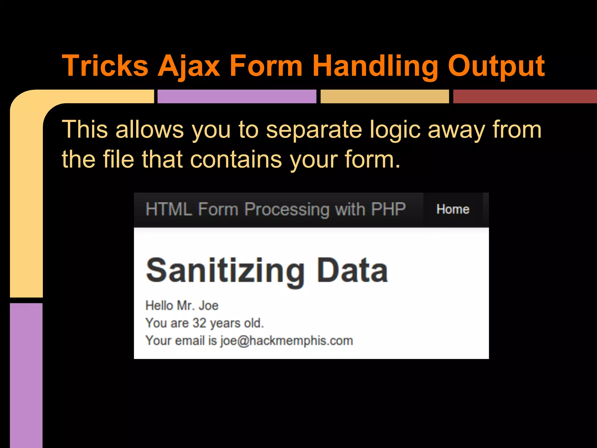 Tricks Ajax Form Handling Output This allows you to separate logic away from the file that contains your form. 