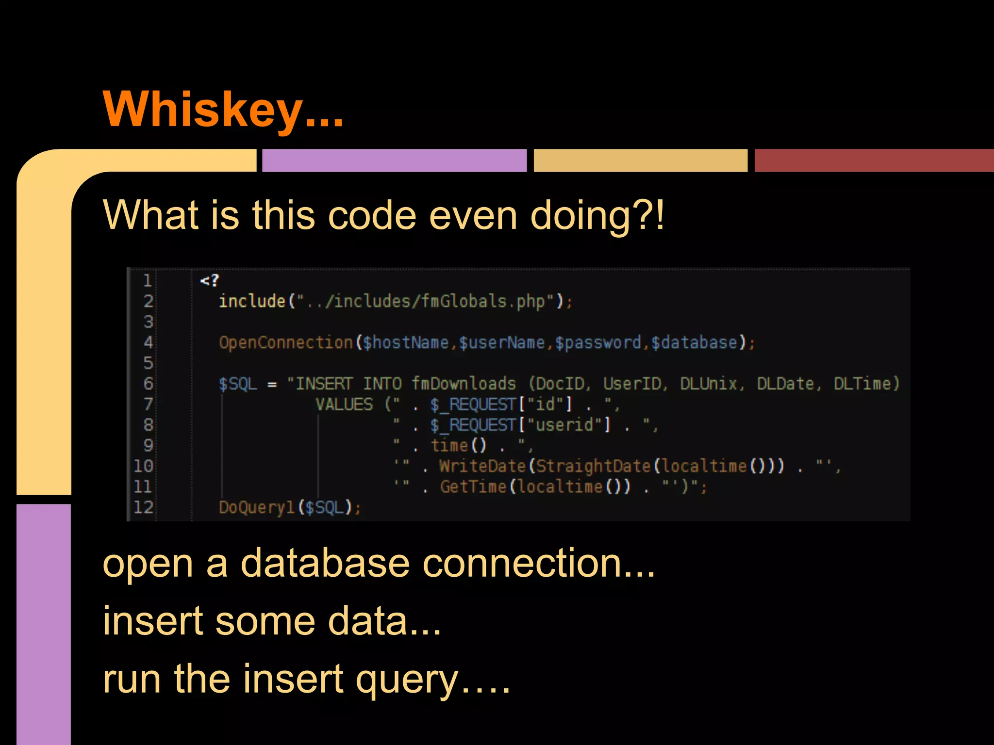 Whiskey... What is this code even doing?! open a database connection... insert some data... run the insert query…. 