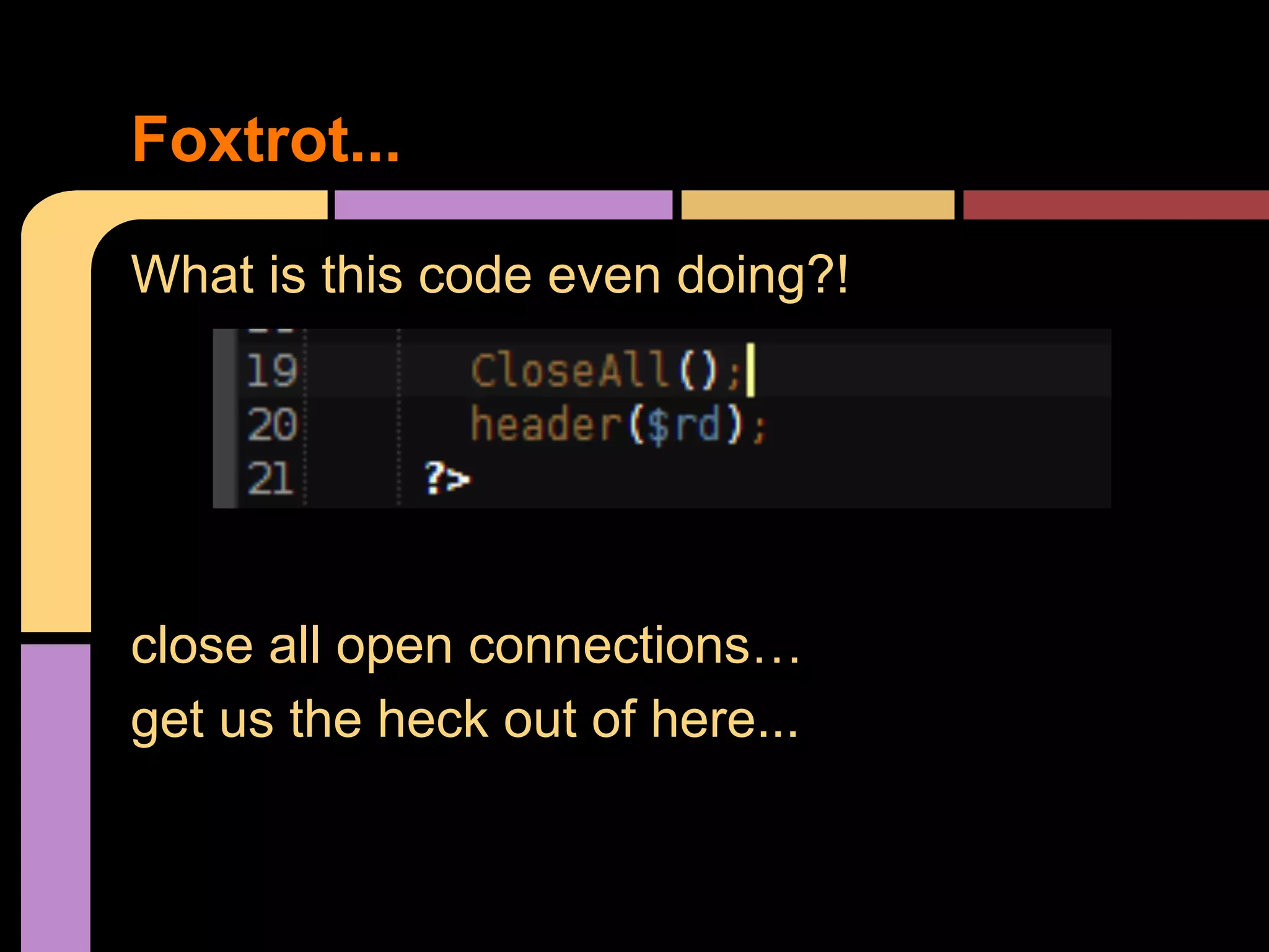 Foxtrot... What is this code even doing?! close all open connections… get us the heck out of here... 