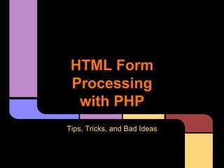 HTML Form
Processing
with PHP
Tips, Tricks, and Bad Ideas

 