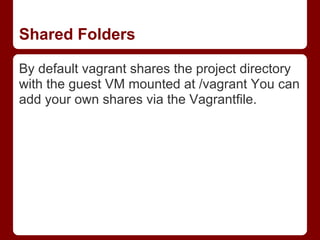 Shared Folders

By default vagrant shares the project directory
with the guest VM mounted at /vagrant You can
add your own shares via the Vagrantfile.
 