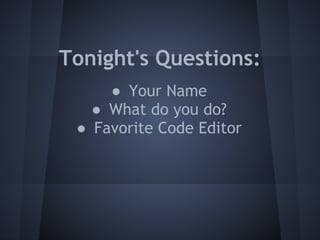 Tonight's Questions:
● Your Name
● What do you do?
● Favorite Code Editor
 