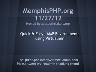 MemphisPHP.org
11/27/12
Hosted by MidsouthMakers.org
Tonight's Sponsor: www.Virtualmin.com
Please tweet @Virtualmin thanking them!
Quick & Easy LAMP Environments
using Virtualmin
 