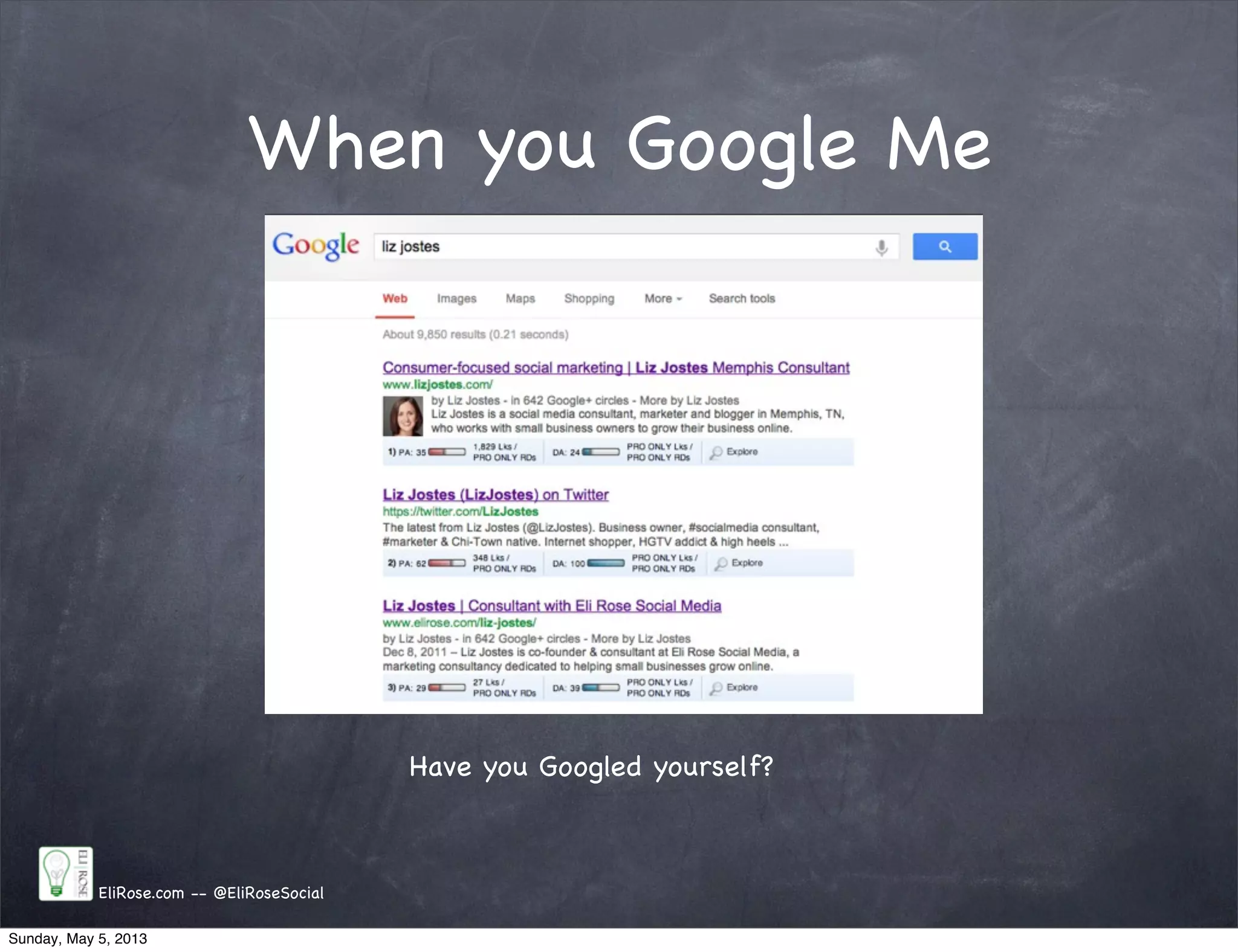 When you Google Me
EliRose.com -- @EliRoseSocial
Have you Googled yourself?
Sunday, May 5, 2013
 