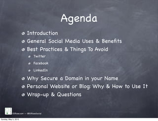 Agenda
Introduction
General Social Media Uses & Beneﬁts
Best Practices & Things To Avoid
Twitter
Facebook
LinkedIn
Why Secure a Domain in your Name
Personal Website or Blog: Why & How to Use It
Wrap-up & Questions
EliRose.com -- @EliRoseSocial
Sunday, May 5, 2013
 