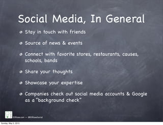 Social Media, In General
Stay in touch with friends
Source of news & events
Connect with favorite stores, restaurants, causes,
schools, bands
Share your thoughts
Showcase your expertise
Companies check out social media accounts & Google
as a “background check”
EliRose.com -- @EliRoseSocial
Sunday, May 5, 2013
 