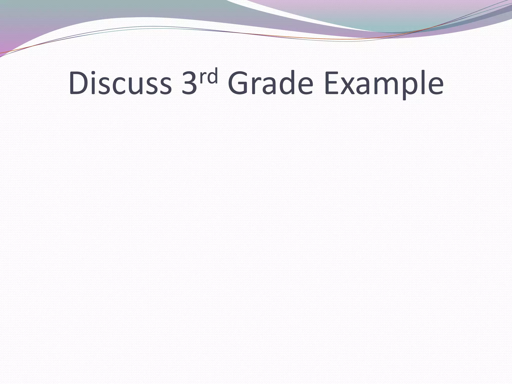 Discuss 3rd Grade Example 
 