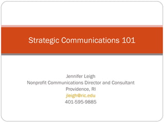 Jennifer Leigh Nonprofit Communications Director and Consultant Providence, RI [email_address] 401-595-9885 Strategic Communications 101 