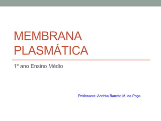 Membrana plasmática 1º ano Ensino Médio Professora: Andréa Barreto M. da Poça 