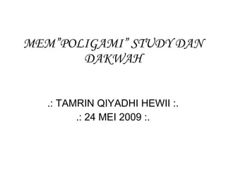 MEM”POLIGAMI”  STUDY  DAN DAKWAH .: TAMRIN QIYADHI HEWII :. .: 24 MEI 2009 :. 
