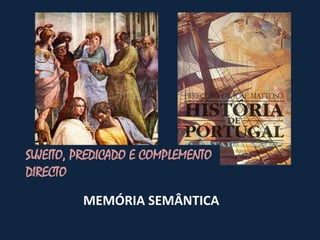 SUJEITO, PREDICADO E COMPLEMENTO
DIRECTO

         MEMÓRIA SEMÂNTICA
 