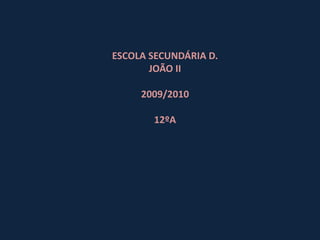 ESCOLA SECUNDÁRIA D.
       JOÃO II

     2009/2010

       12ºA
 