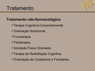 Tratamento Tratamento não-farmacológico Terapia Cognitiva-Comportamental. Orientação Nutricional. Fonoterapia. Fisioterapia. Atividade Física Orientada. Terapia de Reabilitação Cognitiva. Orientação de Cuidadores e Familiares. 
