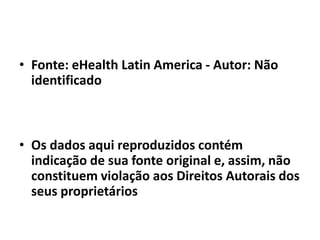 • Fonte: eHealth Latin America - Autor: Não
identificado
• Os dados aqui reproduzidos contém
indicação de sua fonte original e, assim, não
constituem violação aos Direitos Autorais dos
seus proprietários
 