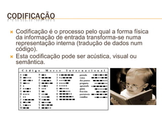 CODIFICAÇÃO
 Codificação é o processo pelo qual a forma física
da informação de entrada transforma-se numa
representação interna (tradução de dados num
código).
 Esta codificação pode ser acústica, visual ou
semântica.
 
