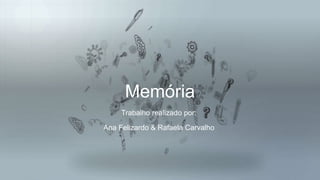 Memória
Trabalho realizado por:
Ana Felizardo & Rafaela Carvalho
 