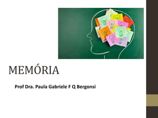 MEMÓRIA
Prof Dra. Paula Gabriele F Q Bergonsi
 