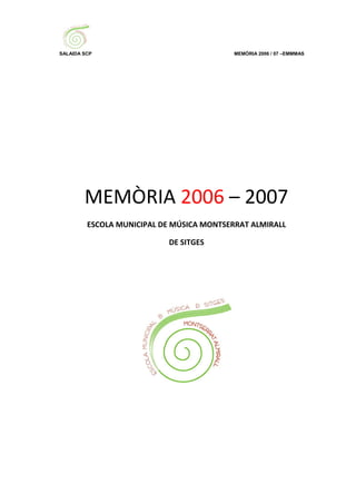 SALAIDA SCP                                MEMÒRIA 2006 / 07 –EMMMAS




        MEMÒRIA 2006 – 2007
         ESCOLA MUNICIPAL DE MÚSICA MONTSERRAT ALMIRALL

                           DE SITGES
 