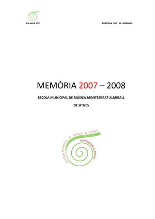SALAIDA SCP                                MEMÒRIA 2007 / 08 –EMMMAS




        MEMÒRIA 2007 – 2008
         ESCOLA MUNICIPAL DE MÚSICA MONTSERRAT ALMIRALL

                           DE SITGES
 