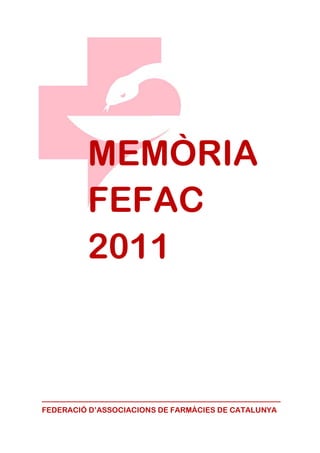 MEMÒRIA
         FEFAC
         2011



_____________________________________
FEDERACIÓ D’ASSOCIACIONS DE FARMÀCIES DE CATALUNYA
 
