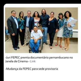 -Juri FEPEC premia documentário pernambucano no
Janela de Cinema - Link
-Mudança da FEPEC para sede provisoria
 