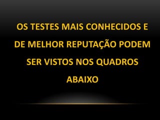 OS TESTES MAIS CONHECIDOS E
DE MELHOR REPUTAÇÃO PODEM
SER VISTOS NOS QUADROS
ABAIXO
 