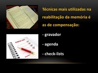 Técnicas mais utilizadas na
reabilitação da memória é
as de compensação:
- gravador
- agenda
- check-lists
 