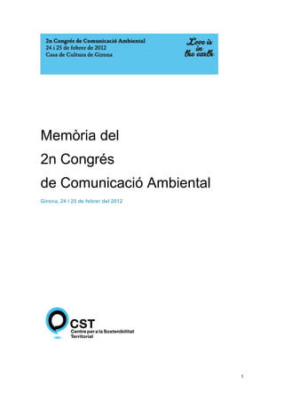 Memòria del
2n Congrés
de Comunicació Ambiental
Girona, 24 i 25 de febrer del 2012




                                     1
 