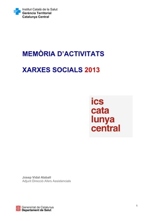 Institut Català de la Salut
Gerència Territorial
Catalunya Central

MEMÒRIA D’ACTIVITATS
XARXES SOCIALS 2013

Josep Vidal Alaball
Adjunt Direcció Afers Assistencials

1

 