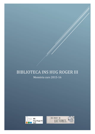 Biblioteca INS Hug Roger III
1
BIBLIOTECA INS HUG ROGER III
Memòria curs 2015-16
 