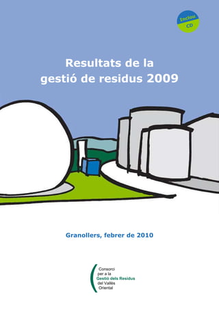 Inclou
CD
Granollers, febrer de 2010
Resultats de la
gestió de residus 2009
(
Consorci
per a la
Gestió dels Residus
del Vallès
Oriental
 