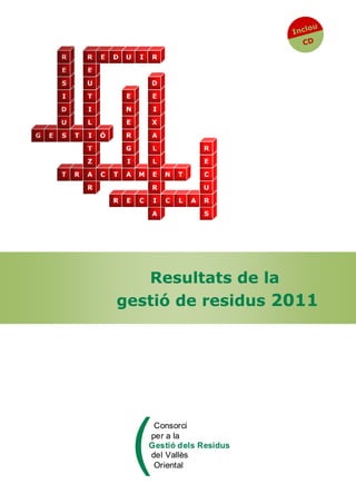 Consorci
per a la
Gestió dels Residus
del Vallès
Oriental
Consorci
per a la
Gestió dels Residus
del Vallès
Oriental
Inclou
CD
Resultats de la
gestió de residus 2011
 