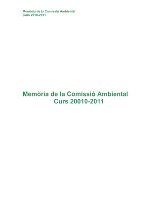 Memòria de la Comissió Ambiental
Curs 2010-2011




Memòria de la Comissió Ambiental
         Curs 20010-2011
 