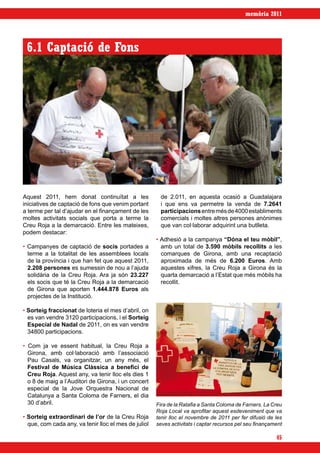 memòria 2011




 6.1 Captació de Fons




Aquest 2011, hem donat continuïtat a les               de 2.011, en aquesta ocasió a Guadalajara
iniciatives de captació de fons que venim portant      i que ens va permetre la venda de 7.2641
a terme per tal d’ajudar en el finançament de les      participacions entre més de 4000 establiments
moltes activitats socials que porta a terme la         comercials i moltes altres persones anònimes
Creu Roja a la demarcació. Entre les mateixes,         que van col·laborar adquirint una butlleta.
podem destacar:
                                                      • Adhesió a la campanya “Dóna el teu mòbil”,
• Campanyes de captació de socis portades a             amb un total de 3.590 mòbils recollits a les
  terme a la totalitat de les assemblees locals         comarques de Girona, amb una recaptació
  de la província i que han fet que aquest 2011,        aproximada de més de 6.200 Euros. Amb
  2.208 persones es sumessin de nou a l’ajuda           aquestes xifres, la Creu Roja a Girona és la
  solidària de la Creu Roja. Ara ja són 23.227          quarta demarcació a l’Estat que més mòbils ha
  els socis que té la Creu Roja a la demarcació         recollit.
  de Girona que aporten 1.444.878 Euros als
  projectes de la Institució.

• Sorteig fraccionat de loteria el mes d’abril, on
  es van vendre 3120 participacions, i el Sorteig
  Especial de Nadal de 2011, on es van vendre
  34800 participacions.

• Com ja ve essent habitual, la Creu Roja a
  Girona, amb col·laboració amb l’associació
  Pau Casals, va organitzar, un any més, el
  Festival de Música Clàssica a benefici de
  Creu Roja. Aquest any, va tenir lloc els dies 1
  o 8 de maig a l’Auditori de Girona, i un concert
  especial de la Jove Orquestra Nacional de
  Catalunya a Santa Coloma de Farners, el dia
  30 d’abril.                                         Fira de la Ratafia a Santa Coloma de Farners. La Creu
                                                      Roja Local va aprofitar aquest esdeveniment que va
• Sorteig extraordinari de l’or de la Creu Roja       tenir lloc el novembre de 2011 per fer difusió de les
  que, com cada any, va tenir lloc el mes de juliol   seves activitats i captar recursos pel seu finançament

                                                                                                         45
 