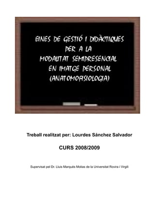 Treball realitzat per: Lourdes Sánchez Salvador

                      CURS 2008/2009


 Supervisat pel Dr. Lluis Marqués Molias de la Universitat Rovira i Virgili
 