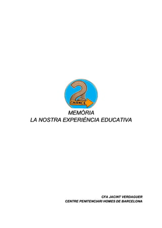 MEMÒRIA
LA NOSTRA EXPERIÈNCIA EDUCATIVA
CFA JACINT VERDAGUER
CENTRE PENITENCIARI HOMES DE BARCELONA
 