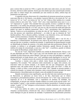 14


para a notícia lida no jornal em 1930, e a gente não sabia mais onde estava, era uma mistura
de temas, não havia ordem aparente. Insisto que estou dando aqui uma caracterização extrema,
pois todos os relatos longos são constituídos por uma mistura de estilos, embora haja um
predomínio em cada caso.
         A segunda coisa que observamos foi a importância do pronome pessoal que as pessoas
usam para falar de si. Em francês, e em alemão, é possível falar de si em termos de "eu", em
termos de "tu" ou "você", em termos de "ele" ou "ela". Pode-se falar também de si usando
termos coletivos, tais como "nós, "vocês", "eles", mas o mais importante nesse caso é o on, o
"se" impessoal ou "a gente". Para entender bem essa questão, tivemos o cuidado de voltar a
Benveniste e sua análise dos pronomes pessoais. Em nossos relatos, verificamos que o "eu"
era preponderante para falar de si. O "nós", por sua vez, não era assim tão usado para falar dos
grupos aos quais as mulheres pertenciam. Para o "nós", encontramos duas significações
opostas. Tratava-se ou do predomínio, no relato da vida, do "nós" familiar e doméstico - é o
caso das pessoas sem experiência profissional -, ou então do que eu chamaria de "nós"
familiar-político. Pois o discurso político, incluindo a sua dimensão cívica, está fortemente
ligado à retórica doméstica e familiar. Pelo menos, foi o que achamos.
         Em compensação, encontramos também duas significações para o uso de ora, a
impotência e o distanciamento. No primeiro caso, trata-se de um coletivo ao qual se pertence,
mas que não tem, ou perdeu, o domínio da situação. A significação do distanciamento só pode
ser identificada em função do contexto, e foi muito observada entre profissionais liberais. Por
exemplo, as médicas e as advogadas tendiam fortemente, quando falavam do grupo de
médicas do campo de concentração, a usar ora, e não "nós" - os políticos, quando se referem
ao seu grupo de Resistência, sempre dizem "nós".
         No caso de "você", observamos também esse sentido de distanciamento. Havia o caso
de uma deportada que dizia "Mas o que é que você está fazendo aqui ao meu lado?", e em
realidade era dela mesma que estava falando. Claro que era uma coisa patológica, e quando a
despersonalização vai longe demais, esse "você" patológico pode degringolar rio uso de "ela"
em lugar de "eu". A perda excessiva do controle de si pode mesmo desembocar na patologia.
         Acontece a mesma coisa para o plural, numa função de distanciamento e de
impotência. Por exemplo: "Nós estávamos todos amontoados no vagão, feito animais, nós
estávamos todos na mesma situação, e de repente tem uns que enlouquecem, que não
agüentam mais, não podem deixar de gritar e chorar porque estão com fome", e então, de
repente, o relato se refere a essas pessoas como sendo "eles". Quando as pessoas perdem o
controle da situação e se tomam seres inumanos, entra a terceira pessoa, marcando um maior
distanciamento e dessolidarização em relação a uma sub-unidade do mesmo grupo.
         Quando encontramos essas significações, que são aliás bem mais numerosas do que as
de Benveniste, as aplicamos ao nosso texto e, de fato, observamos que os relatos
cronológicos, principalmente políticos, usavam obviamente "eu" e "nós", logo, expressavam a
segurança do eu e da identidade, com a experiência do domínio da realidade. Em
compensação, as pessoas que estavam situadas embaixo na escala social usavam muito "eu",
mas também "a gente", o que assinala a presença do destino incontrolável. O plural era quase
sempre "a gente". O "nós" designava exclusivamente a família doméstica no sentido estrito,
isto é, as crianças etc.
         Com essa análise do estilo e dos pronomes pessoais colocados em relação com
situações e acontecimentos, a história de vida - esta é a minha hipótese - ganha um indicador
muito fidedigno do grau de domínio da realidade. O predomínio de determinados pronomes



                                       Estudos Históricos, Rio de Janeiro, vol. 5, n. 10, 1992, p. 200-212.
 