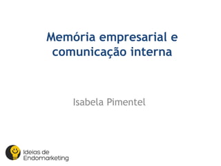 Isabela Pimentel
Memória empresarial e
comunicação interna
 
