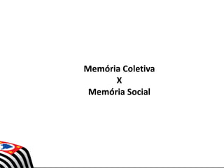 Memória Coletiva
X
Memória Social
 